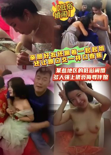 Low-culture marriage, some areas of low-culture marriage, many people violently insult the girlfriend, family and friends are still following together, and also let the banana like the mouth.